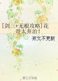 （劍三+無根攻略同人）[劍三+無根攻略]花哥太棄治！