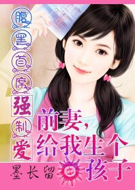 腹黑总裁:前妻,给我生个孩子-腹黑总裁强制爱:前妻,给我生个孩子