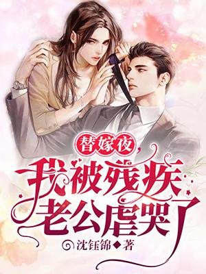 《替嫁夜我被殘疾老公虐哭了》